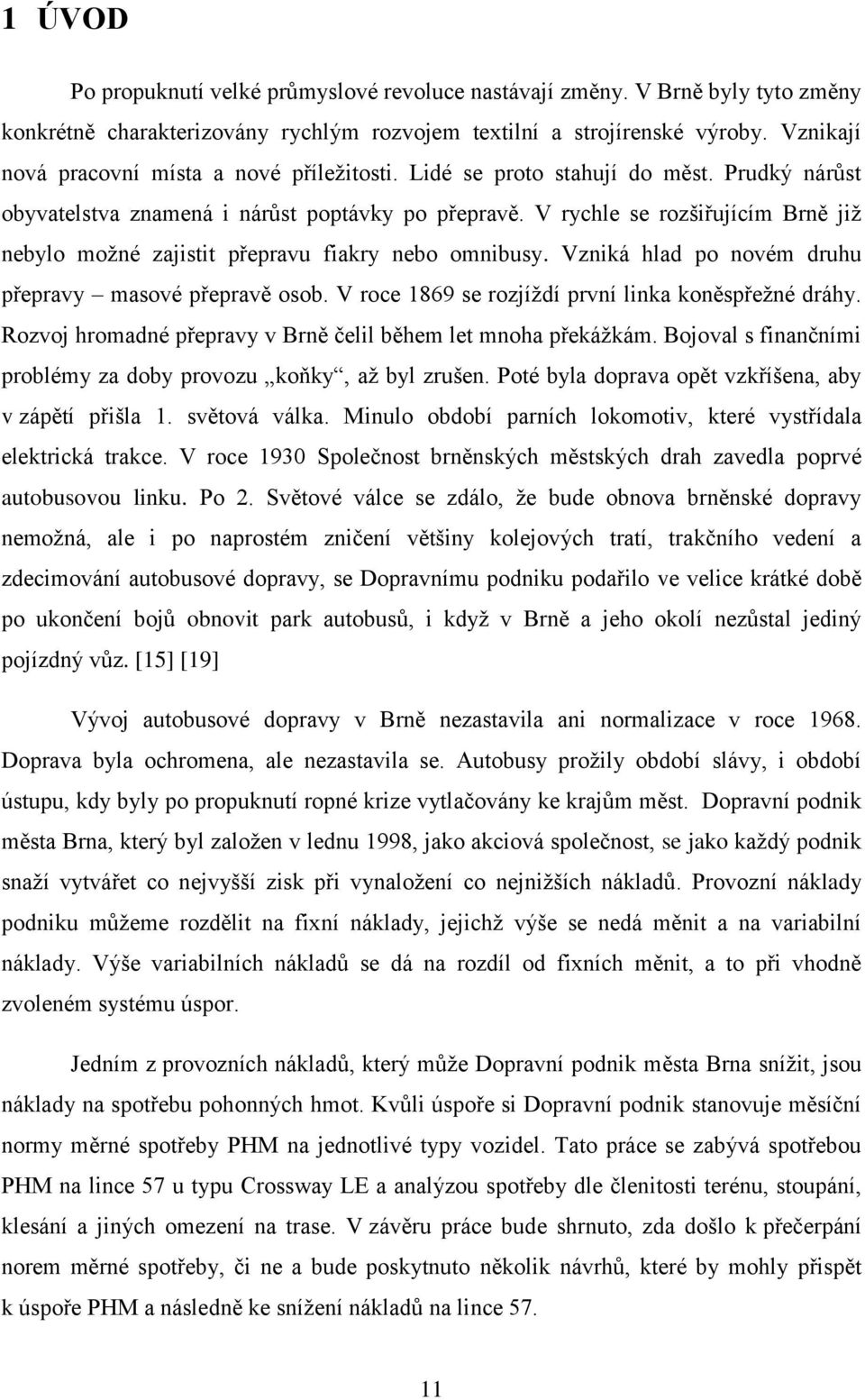 V rychle se rozšiřujícím Brně již nebylo možné zajistit přepravu fiakry nebo omnibusy. Vzniká hlad po novém druhu přepravy masové přepravě osob. V roce 1869 se rozjíždí první linka koněspřežné dráhy.