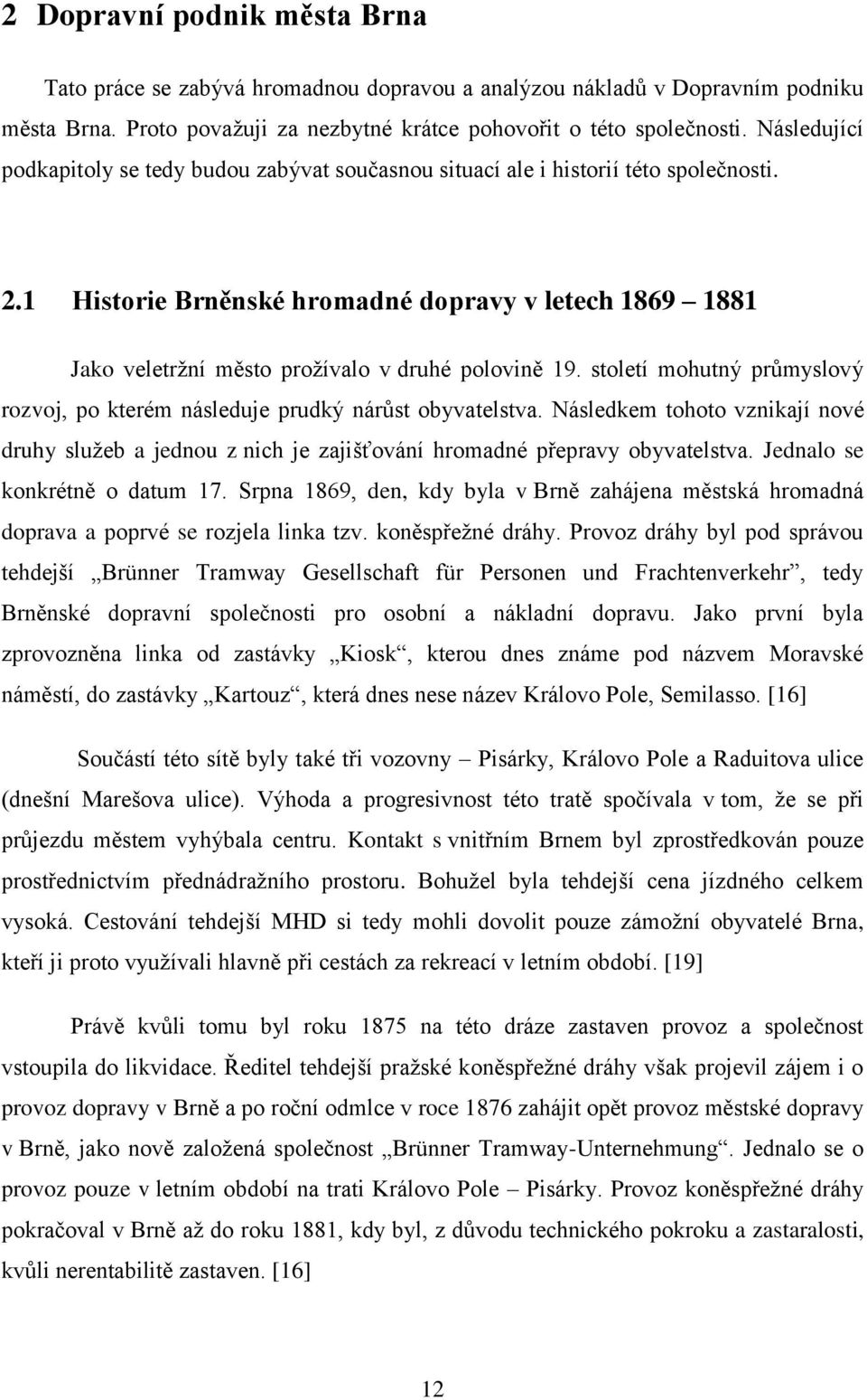 1 Historie Brněnské hromadné dopravy v letech 1869 1881 Jako veletržní město prožívalo v druhé polovině 19. století mohutný průmyslový rozvoj, po kterém následuje prudký nárůst obyvatelstva.