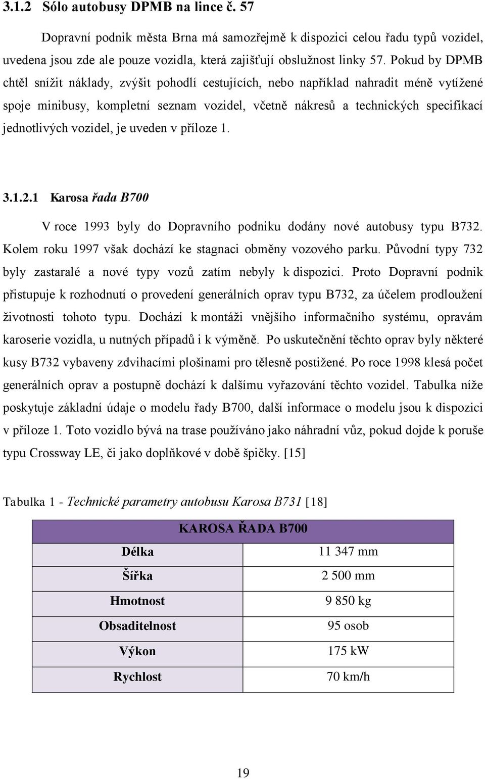 vozidel, je uveden v příloze 1. 3.1.2.1 Karosa řada B700 V roce 1993 byly do Dopravního podniku dodány nové autobusy typu B732. Kolem roku 1997 však dochází ke stagnaci obměny vozového parku.