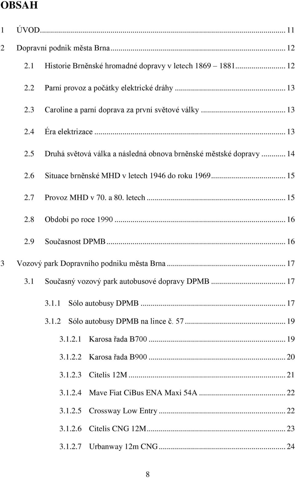 6 Situace brněnské MHD v letech 1946 do roku 1969... 15 2.7 Provoz MHD v 70. a 80. letech... 15 2.8 Období po roce 1990... 16 2.9 Současnost DPMB... 16 3 Vozový park Dopravního podniku města Brna.