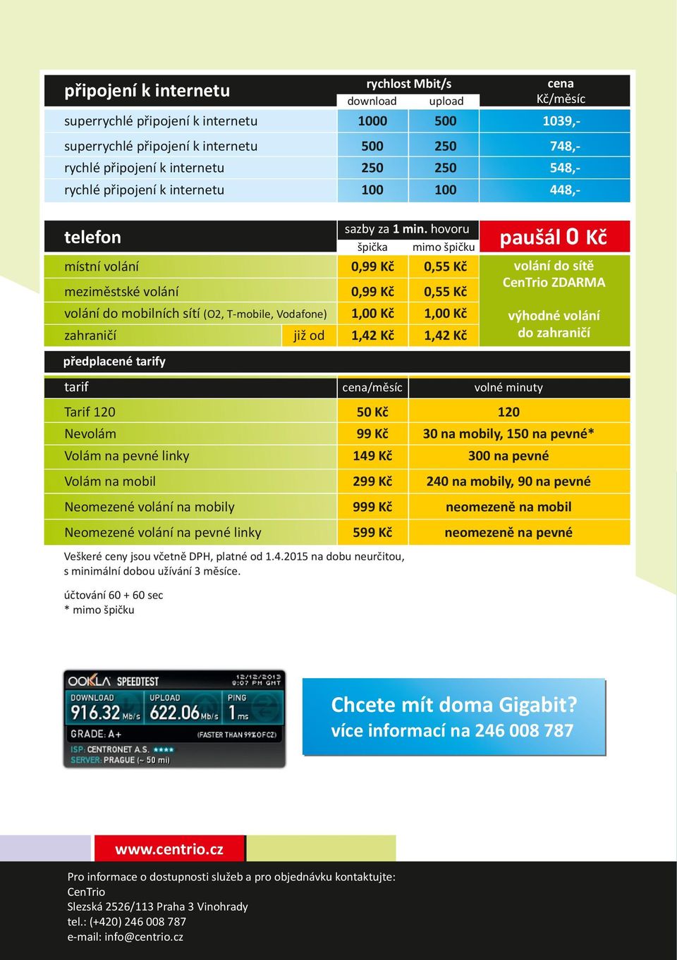 volání do sítě CenTrio výhodné volání do zahraničí předplacené tarify tarif cena/měsíc volné minuty Tarif 120 50 Kč 120 Nevolám 30 na mobily, 150 na pevné* Volám na pevné linky 1 300 na pevné Volám
