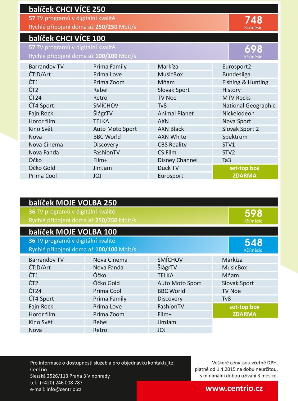 programů v digitální kvalitě Rychlé připojení doma až / Mbit/s 548 Pro informace o dostupnosti služeb a pro objednávku kontaktujte: CenTrio Slezská 2526/113 Praha 3