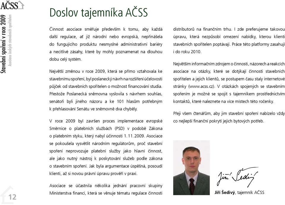 Největší změnou v roce 29, která se přímo vztahovala ke stavebnímu spoření, byl poslanecký návrh na rozšíření účelovosti půjček od stavebních spořitelen o možnost financování studia.