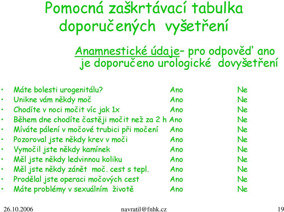 trubici při močení Ano Ne Pozoroval jste někdy krev v moči Ano Ne Vymočil jste někdy kamínek Ano Ne Měl jste někdy ledvinnou koliku Ano Ne Měl jste