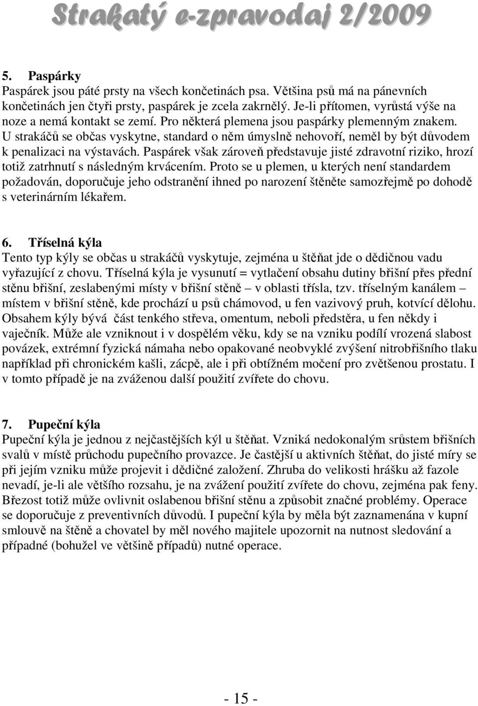 U strakáčů se občas vyskytne, standard o něm úmyslně nehovoří, neměl by být důvodem k penalizaci na výstavách.