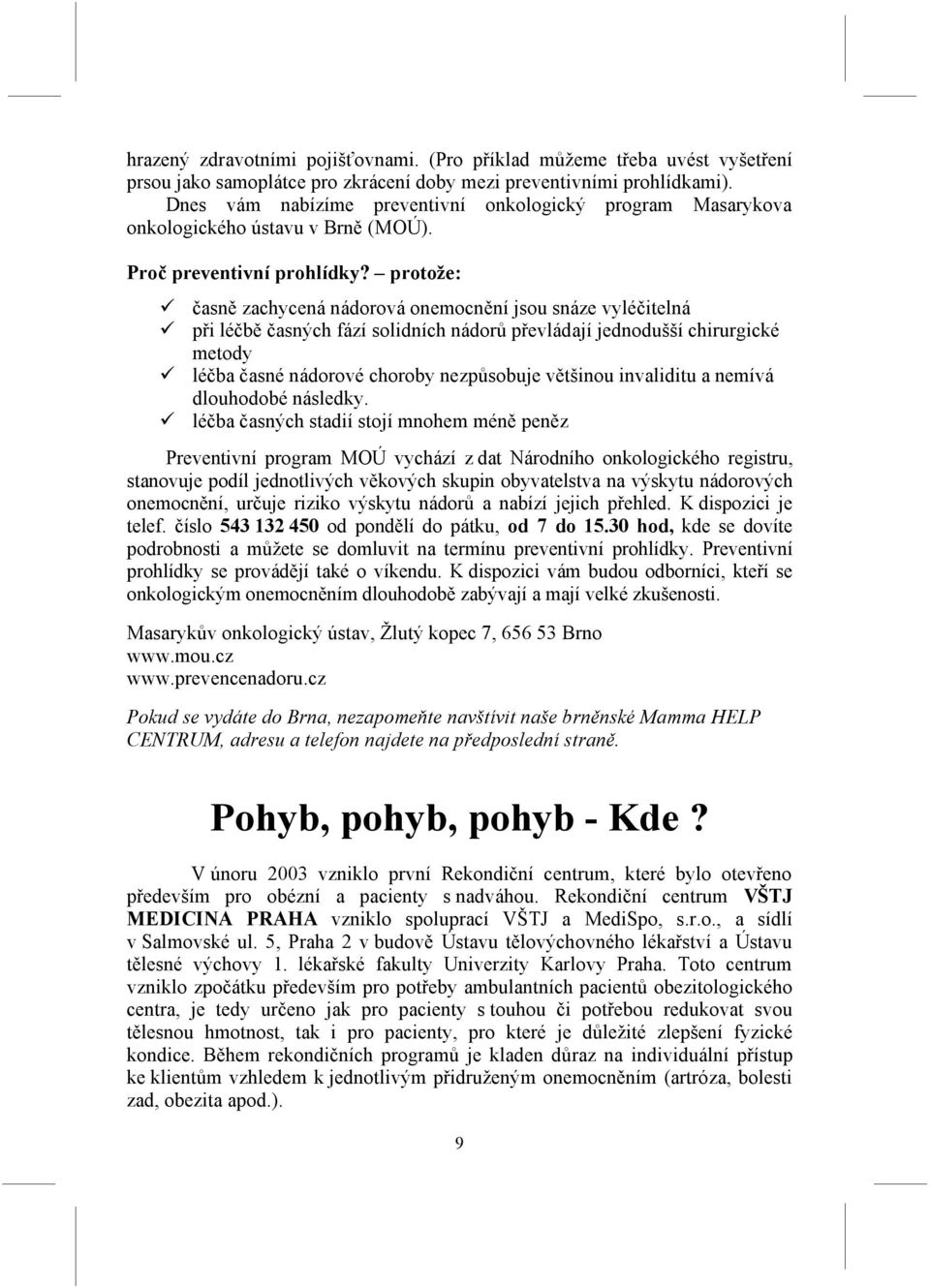 protože: časně zachycená nádorová onemocnění jsou snáze vyléčitelná při léčbě časných fází solidních nádorů převládají jednodušší chirurgické metody léčba časné nádorové choroby nezpůsobuje většinou