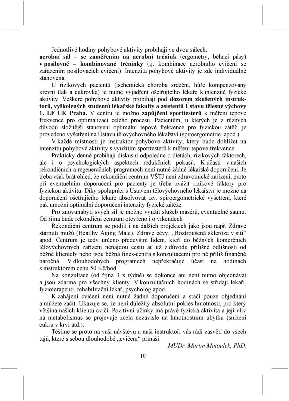 U rizikových pacientů (ischemická choroba srdeční, hůře kompenzovaný krevní tlak a cukrovka) je nutné vyjádření ošetřujícího lékaře k intenzitě fyzické aktivity.