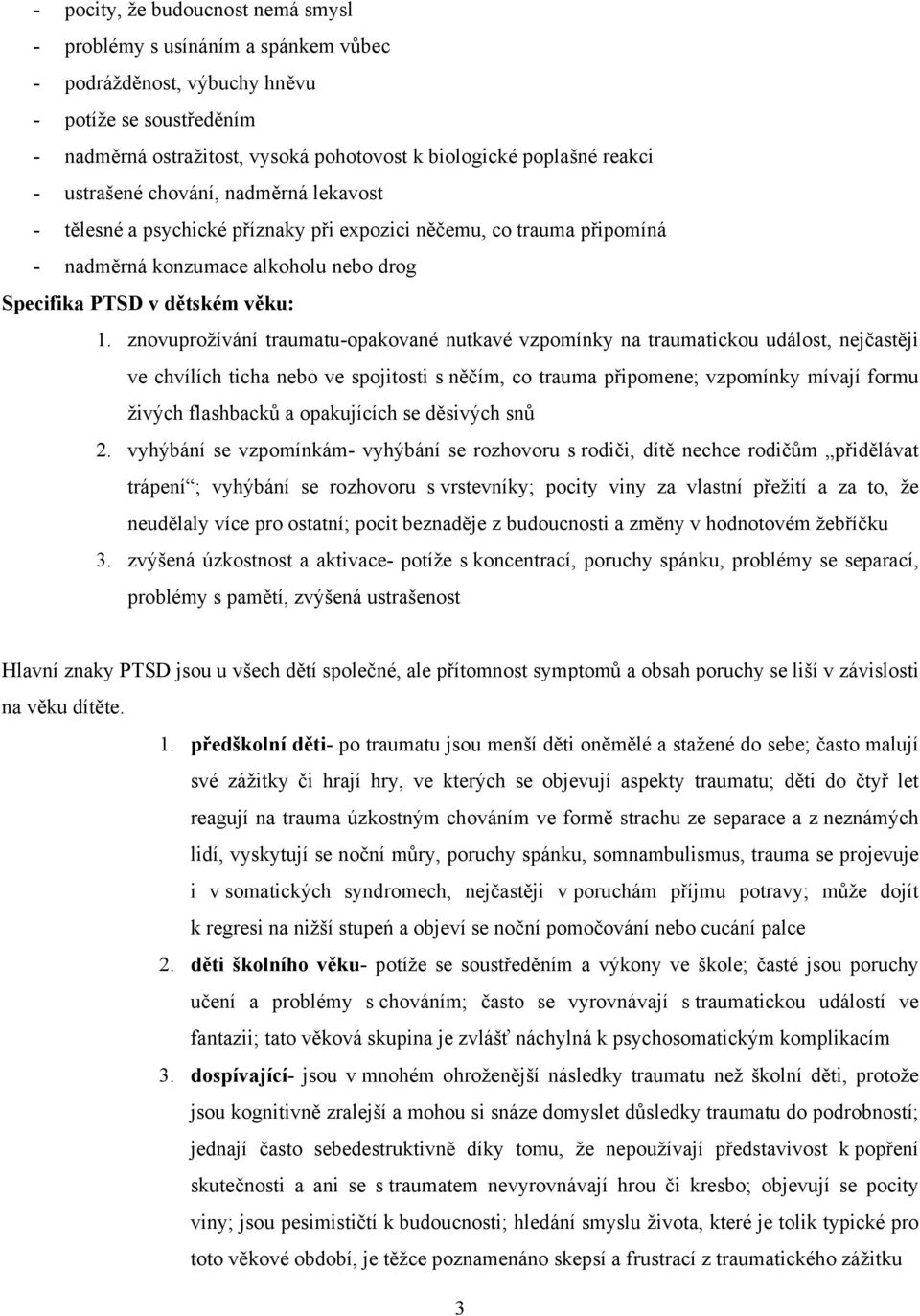 znovuprožívání traumatu-opakované nutkavé vzpomínky na traumatickou událost, nejčastěji ve chvílích ticha nebo ve spojitosti s něčím, co trauma připomene; vzpomínky mívají formu živých flashbacků a