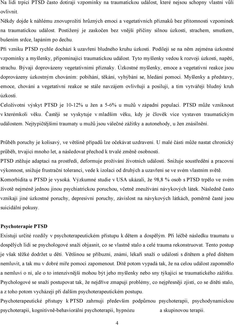 Postižený je zaskočen bez vnější příčiny silnou úzkostí, strachem, smutkem, bušením srdce, lapáním po dechu. Při vzniku PTSD rychle dochází k uzavření bludného kruhu úzkosti.