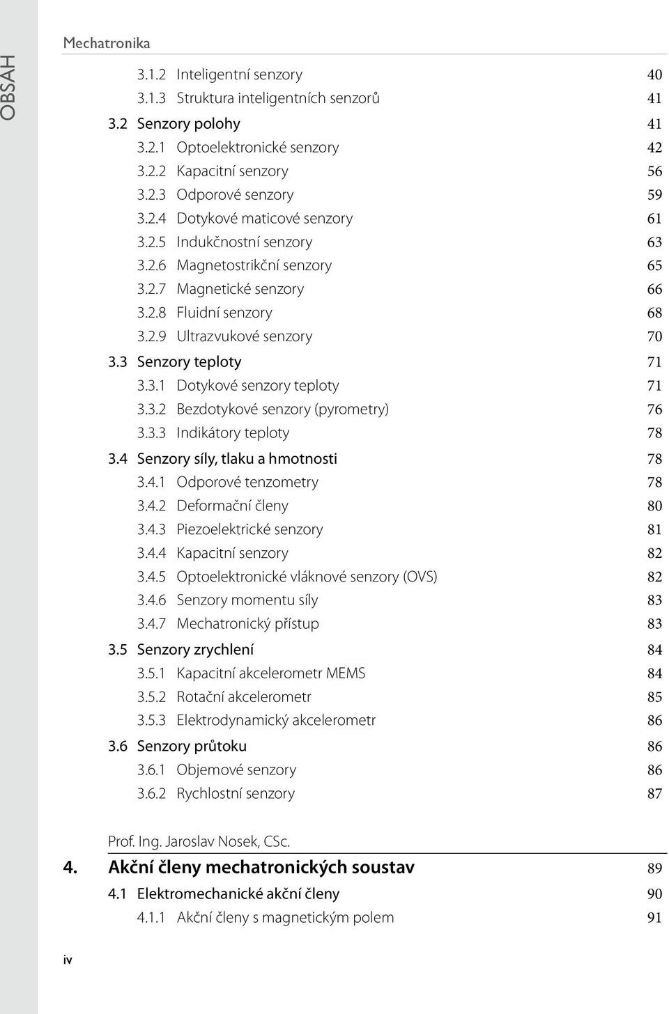 3 Senzory teploty 71 3.3.1 Dotykové senzory teploty 71 3.3.2 Bezdotykové senzory (pyrometry) 76 3.3.3 Indikátory teploty 78 3.4 Senzory síly, tlaku a hmotnosti 78 3.4.1 Odporové tenzometry 78 3.4.2 Deformační členy 80 3.