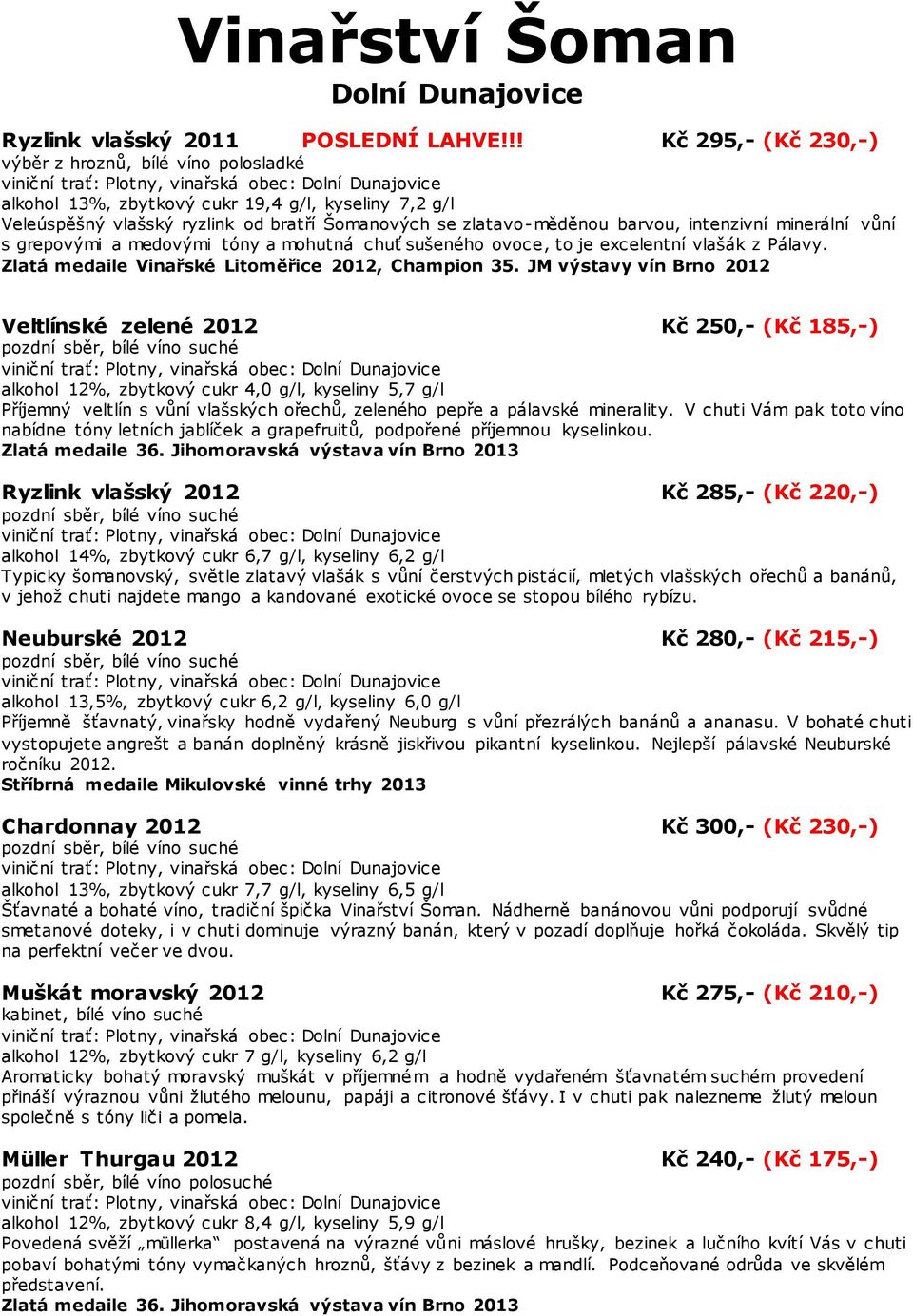 intenzivní minerální vůní s grepovými a medovými tóny a mohutná chuť sušeného ovoce, to je excelentní vlašák z Pálavy. Zlatá medaile Vinařské Litoměřice 2012, Champion 35.