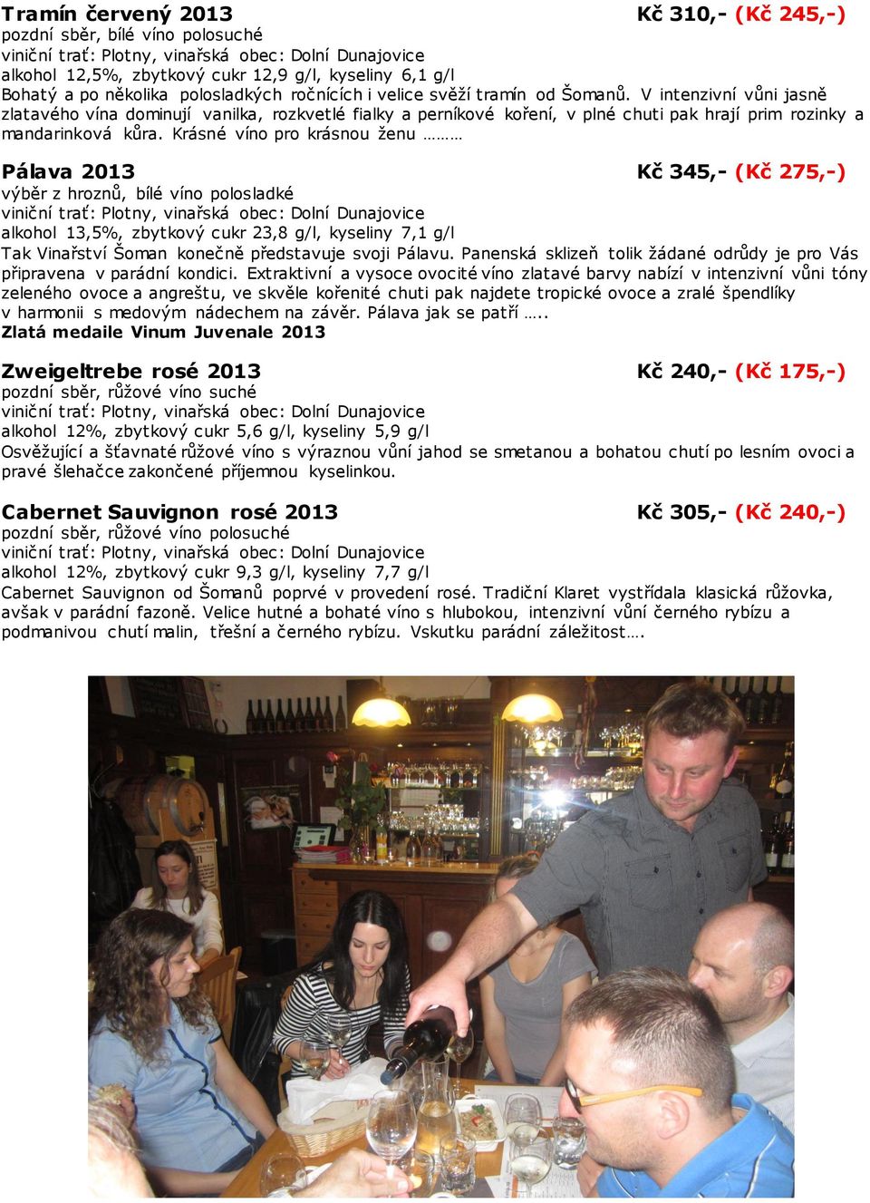 Krásné víno pro krásnou ženu Pálava 2013 Kč 345,- (Kč 275,-) výběr z hroznů, bílé víno polosladké alkohol 13,5%, zbytkový cukr 23,8 g/l, kyseliny 7,1 g/l Tak Vinařství Šoman konečně představuje svoji