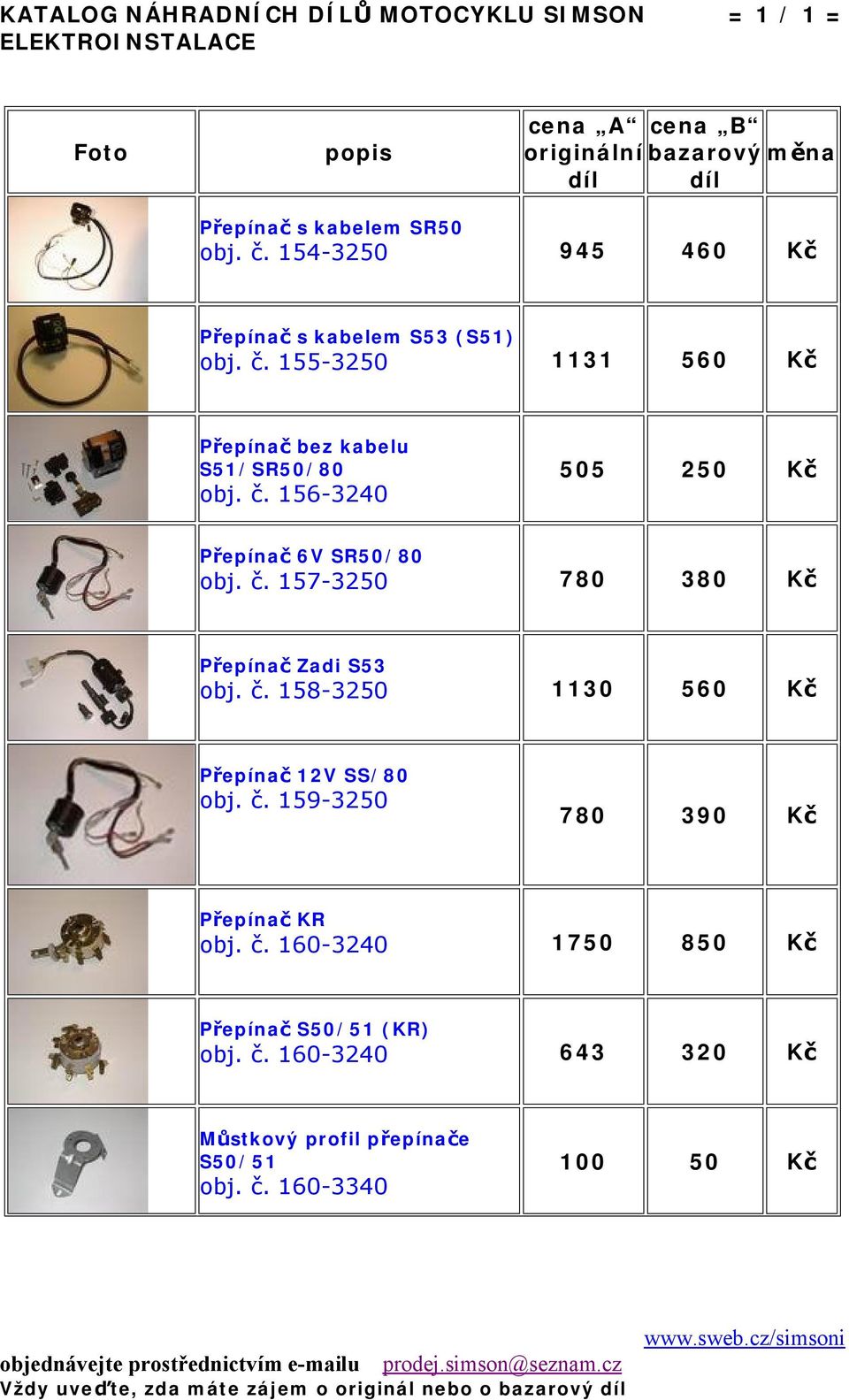 č. 157-3250 780 380 Kč Přepínač Zadi S53 obj. č. 158-3250 1130 560 Kč Přepínač 12V SS/80 obj. č. 159-3250 780 390 Kč Přepínač KR obj.