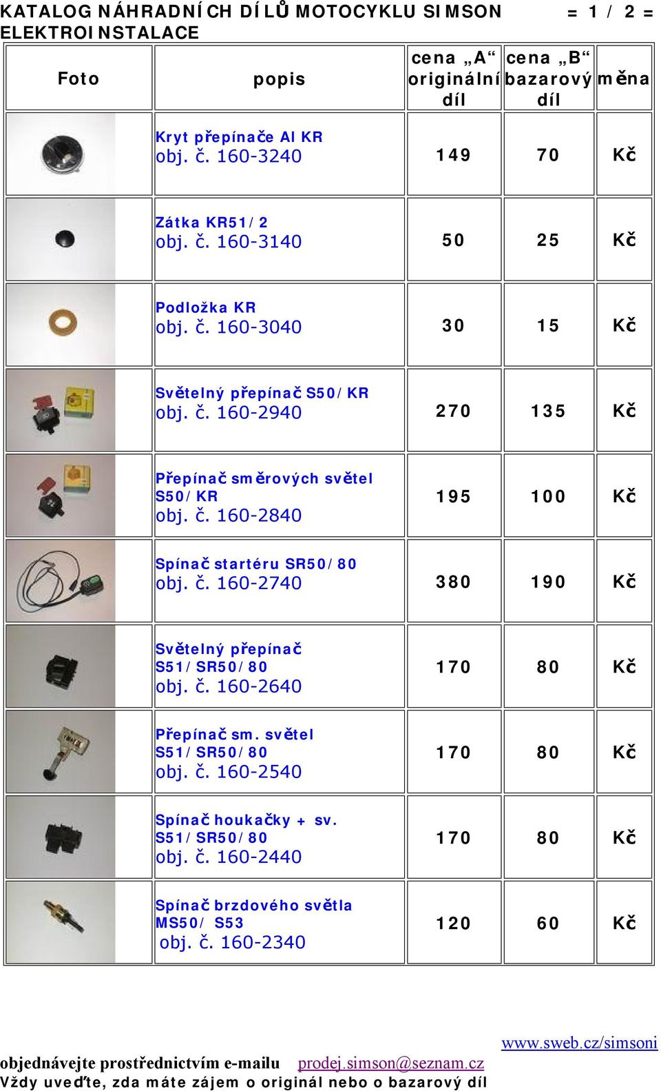 č. 160-2740 380 190 Kč Světelný přepínač S51/SR50/80 obj. č. 160-2640 170 80 Kč Přepínač sm. světel S51/SR50/80 obj. č. 160-2540 170 80 Kč Spínač houkačky + sv.