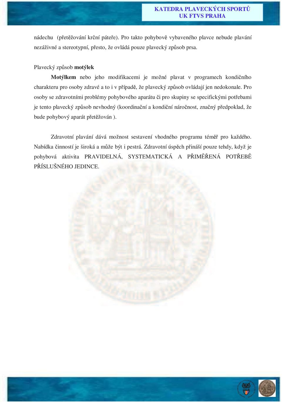 Pro osoby se zdravotními problémy pohybového aparátu či pro skupiny se specifickými potřebami je tento plavecký způsob nevhodný (koordinační a kondiční náročnost, značný předpoklad, že bude pohybový