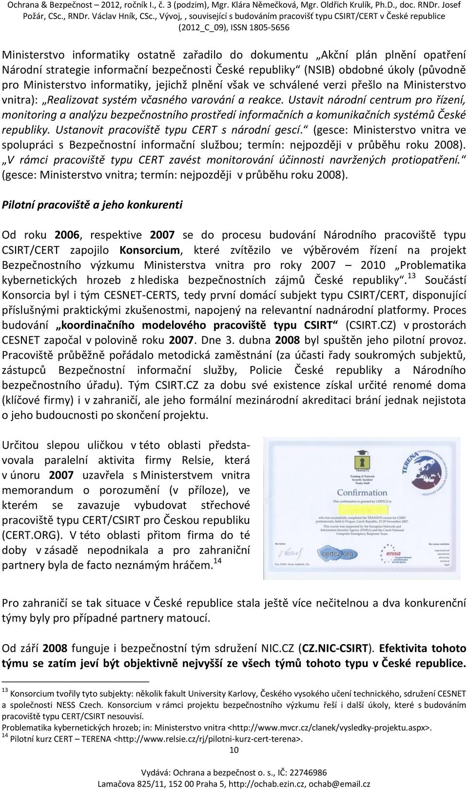 Ustavit národní centrum pro řízení, monitoring a analýzu bezpečnostního prostředí informačních a komunikačních systémů České republiky. Ustanovit pracoviště typu CERT s národní gescí.