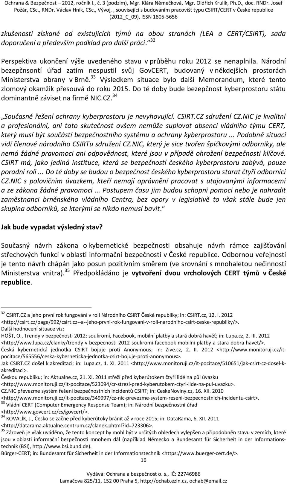 33 Výsledkem situace bylo další Memorandum, které tento zlomový okamžik přesouvá do roku 2015. Do té doby bude bezepčnost kyberprostoru státu dominantně záviset na firmě NIC.CZ.