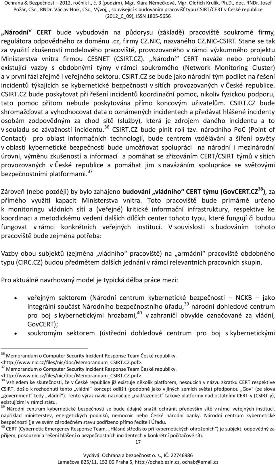 Národní CERT naváže nebo prohloubí existující vazby s obdobnými týmy v rámci soukromého (Network Monitoring Cluster) a v první fázi zřejmě i veřejného sektoru. CSIRT.