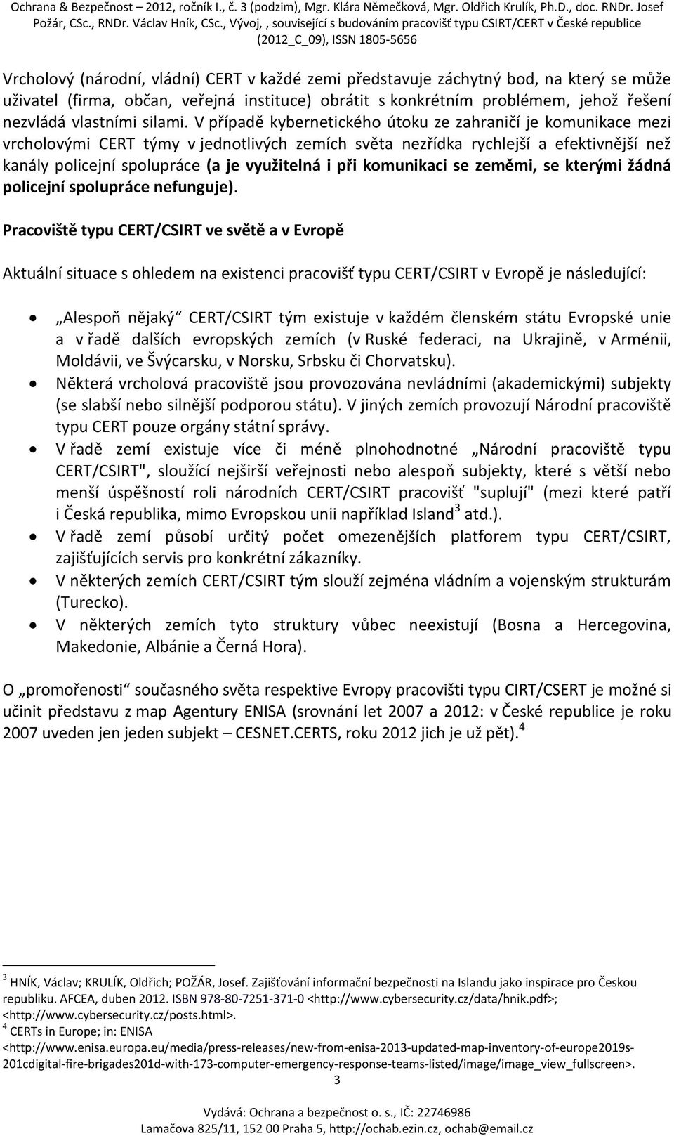 V případě kybernetického útoku ze zahraničí je komunikace mezi vrcholovými CERT týmy v jednotlivých zemích světa nezřídka rychlejší a efektivnější než kanály policejní spolupráce (a je využitelná i