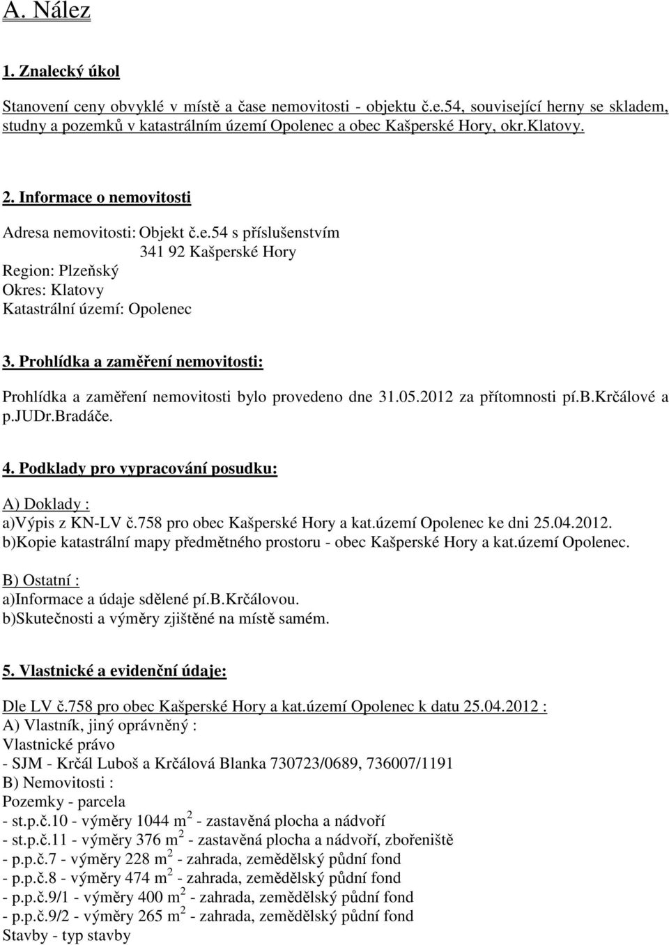 Prohlídka a zaměření nemovitosti: Prohlídka a zaměření nemovitosti bylo provedeno dne 31.05.2012 za přítomnosti pí.b.krčálové a p.judr.bradáče. 4.