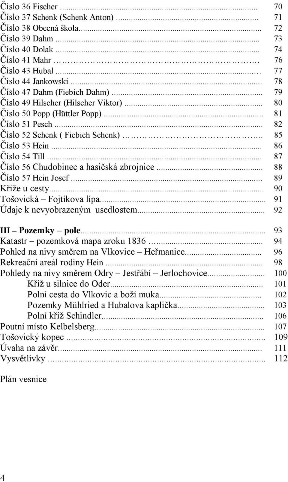 .. 86 Číslo 54 Till... 87 Číslo 56 Chudobinec a hasičská zbrojnice... 88 Číslo 57 Hein Josef... 89 Kříže u cesty... 90 Tošovická Fojtíkova lípa... 91 Údaje k nevyobrazeným usedlostem.