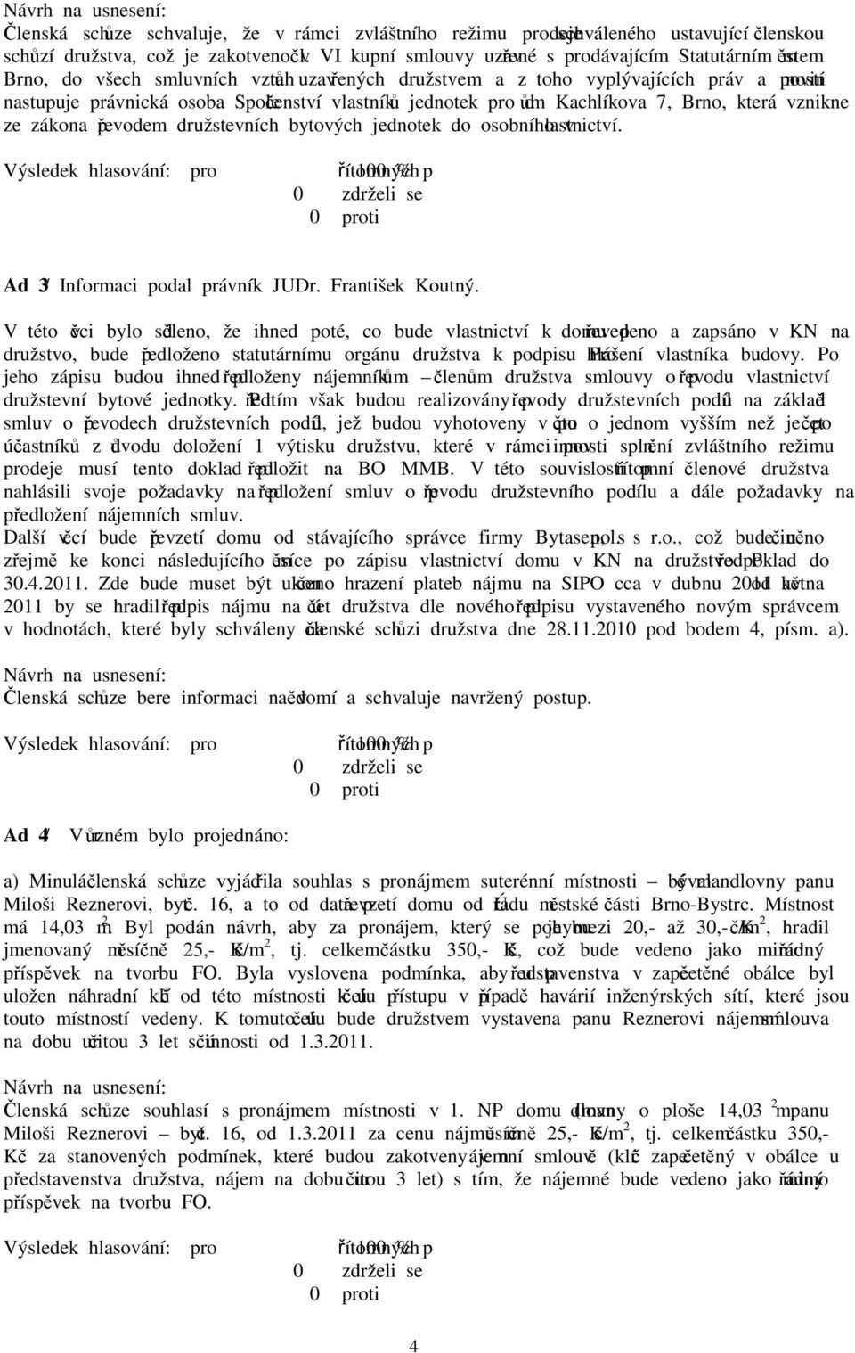 vlastníků jednotek pro dům Kachlíkova 7, Brno, která vznikne ze zákona převodem družstevních bytových jednotek do osobního vlastnictví. Ad 3/ Informaci podal právník JUDr. František Koutný.