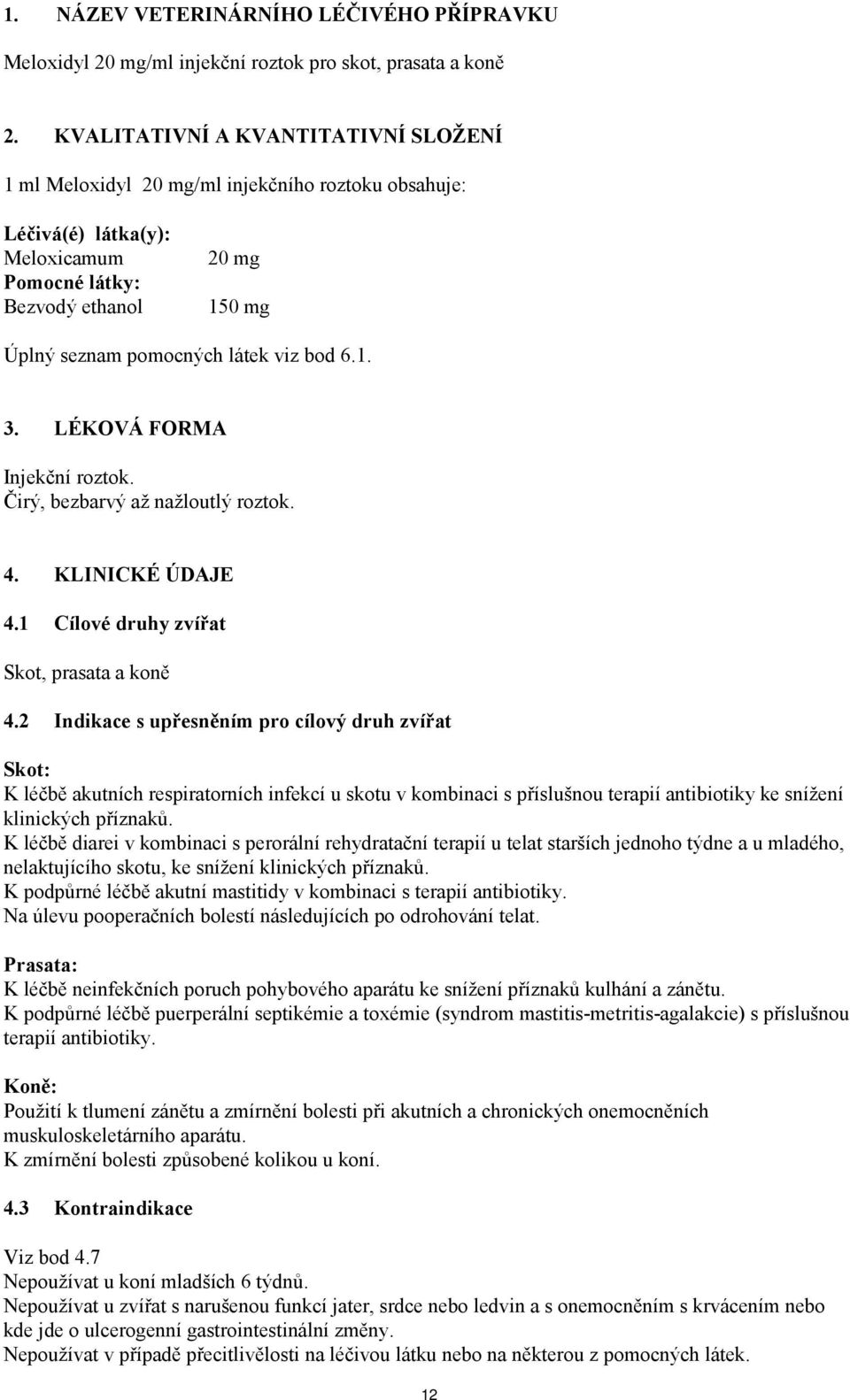 bod 6.1. 3. LÉKOVÁ FORMA Injekční roztok. Čirý, bezbarvý až nažloutlý roztok. 4. KLINICKÉ ÚDAJE 4.1 Cílové druhy zvířat Skot, prasata a koně 4.