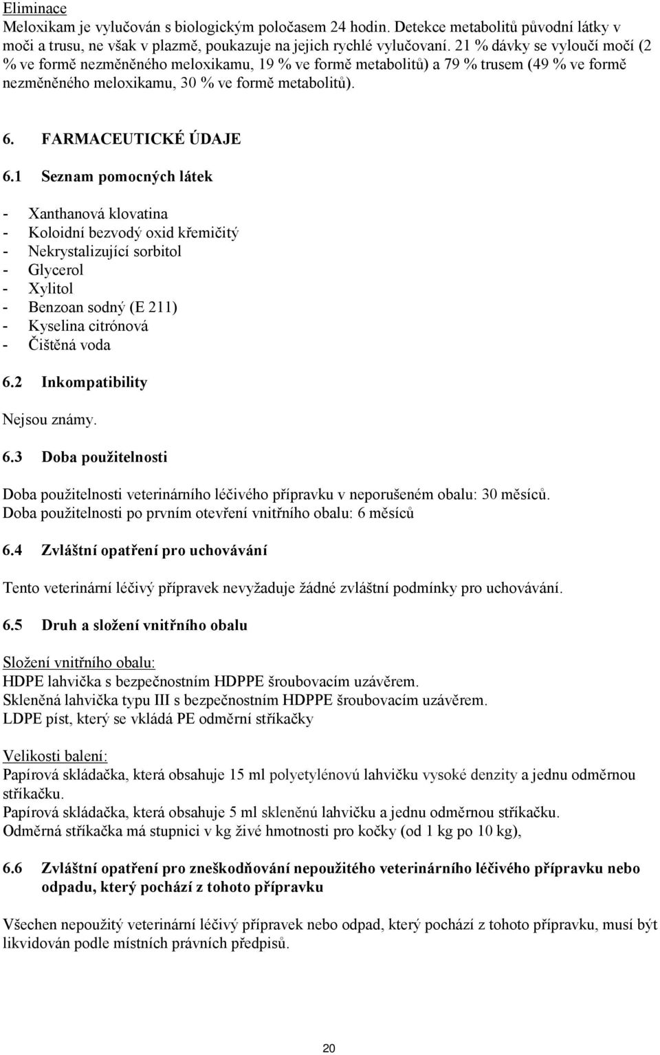 1 Seznam pomocných látek - Xanthanová klovatina - Koloidní bezvodý oxid křemičitý - Nekrystalizující sorbitol - Glycerol - Xylitol - Benzoan sodný (E 211) - Kyselina citrónová - Čištěná voda 6.