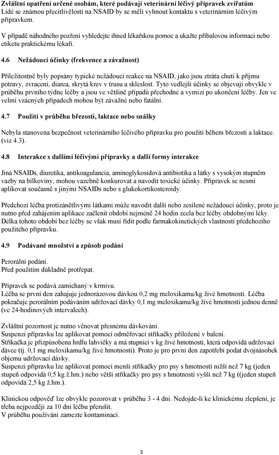 6 Nežádoucí účinky (frekvence a závažnost) Příležitostně byly popsány typické nežádoucí reakce na NSAID, jako jsou ztráta chuti k příjmu potravy, zvracení, diarea, skrytá krev v trusu a skleslost.