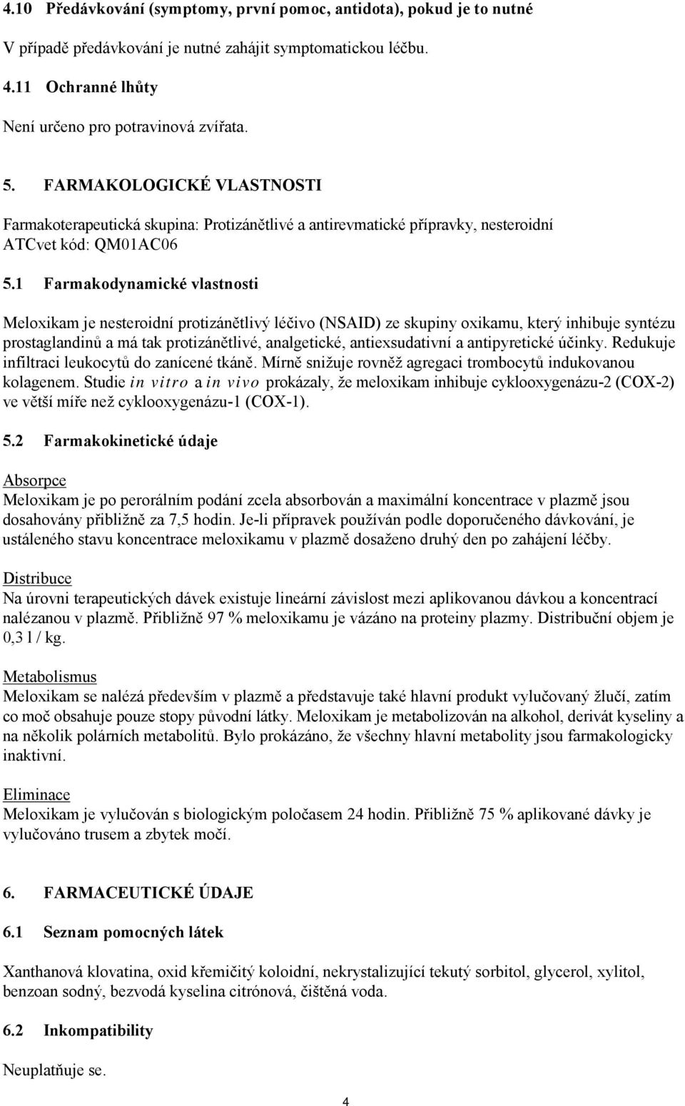 1 Farmakodynamické vlastnosti Meloxikam je nesteroidní protizánětlivý léčivo (NSAID) ze skupiny oxikamu, který inhibuje syntézu prostaglandinů a má tak protizánětlivé, analgetické, antiexsudativní a