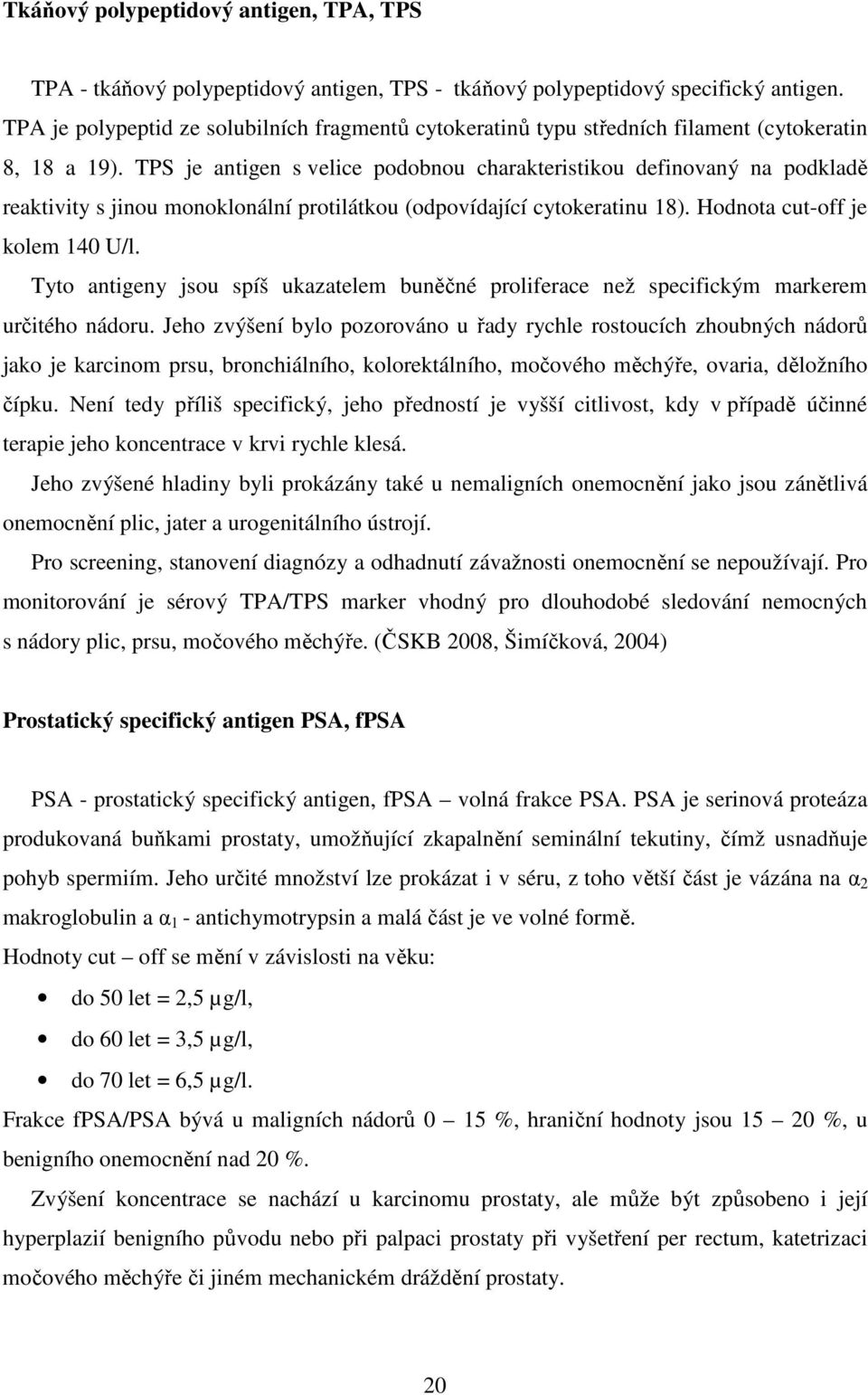 TPS je antigen s velice podobnou charakteristikou definovaný na podkladě reaktivity s jinou monoklonální protilátkou (odpovídající cytokeratinu 18). Hodnota cut-off je kolem 140 U/l.