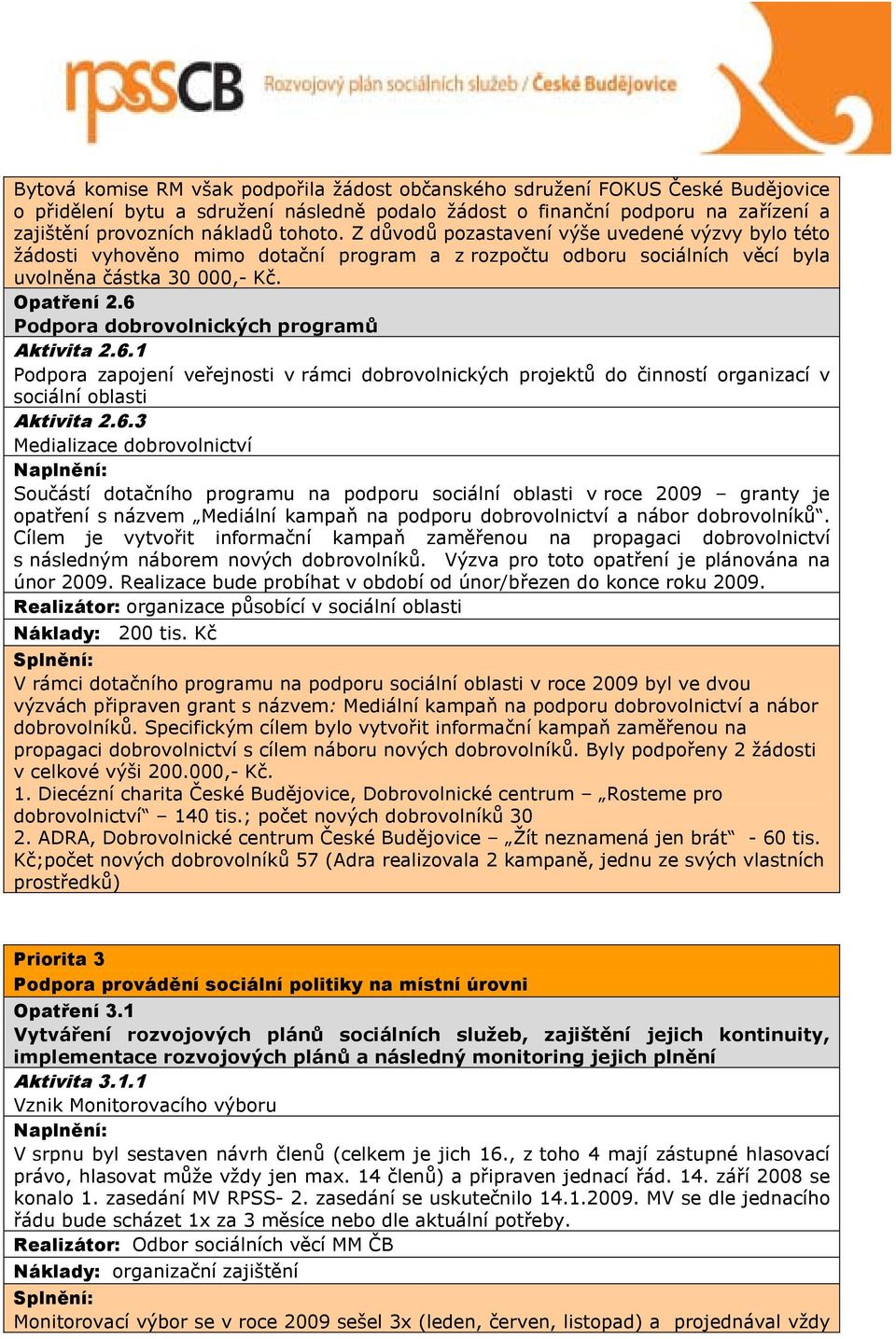 6 Podpora dobrovolnických programů Aktivita 2.6.1 Podpora zapojení veřejnosti v rámci dobrovolnických projektů do činností organizací v sociální oblasti Aktivita 2.6.3 Medializace dobrovolnictví Součástí dotačního programu na podporu sociální oblasti v roce 2009 granty je opatření s názvem Mediální kampaň na podporu dobrovolnictví a nábor dobrovolníků.