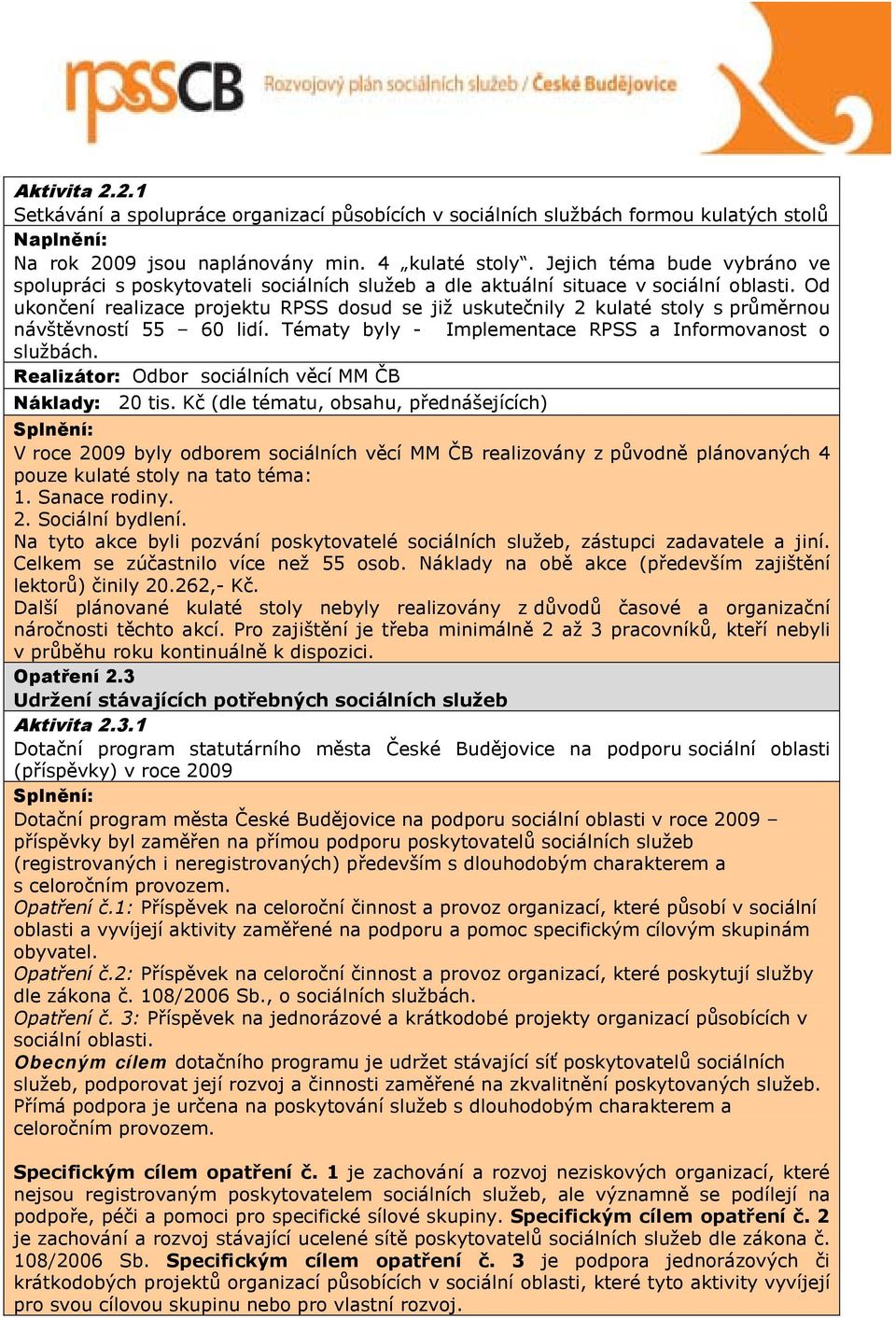 Od ukončení realizace projektu RPSS dosud se již uskutečnily 2 kulaté stoly s průměrnou návštěvností 55 60 lidí. Tématy byly - Implementace RPSS a Informovanost o službách. Náklady: 20 tis.