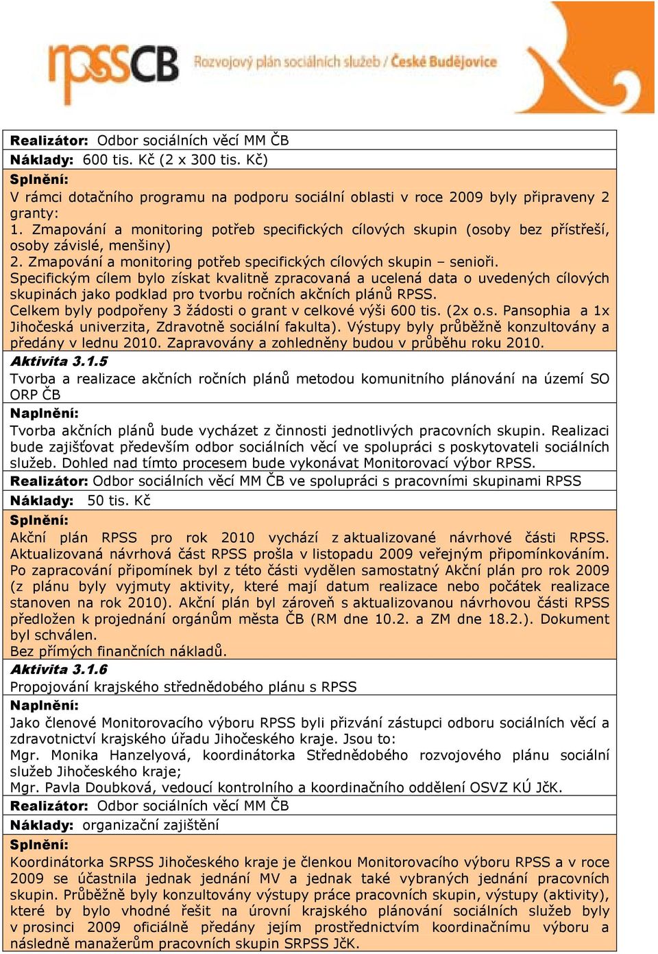 Specifickým cílem bylo získat kvalitně zpracovaná a ucelená data o uvedených cílových skupinách jako podklad pro tvorbu ročních akčních plánů RPSS.