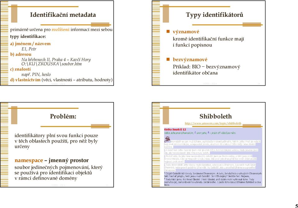 PIN, heslo d) vlastnictvím (věci, vlastnosti atributu, hodnoty) 17 významové kromě identifikační funkce mají i funkci popisnou bezvýznamové Příklad: BIO bezvýznamový