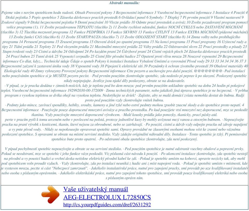 Symboly: 7 Displej 7 Pi prvním pouzití 9 Vlastní nastavení 9 Zvukové signály 9 Dtská bezpecnostní pojistka 9 Denní pouzívání 10 Vlozte prádlo 10 Odmte prací prostedek a aviváz 10 Zvolte pozadovaný