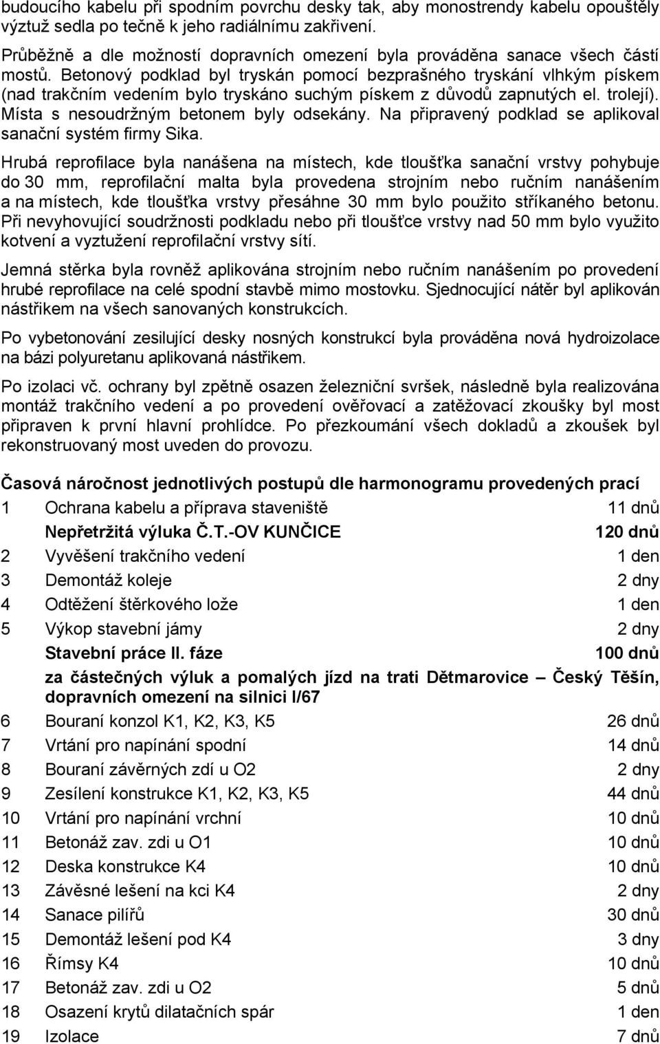 Betonový podklad byl tryskán pomocí bezprašného tryskání vlhkým pískem (nad trakčním vedením bylo tryskáno suchým pískem z důvodů zapnutých el. trolejí). Místa s nesoudržným betonem byly odsekány.