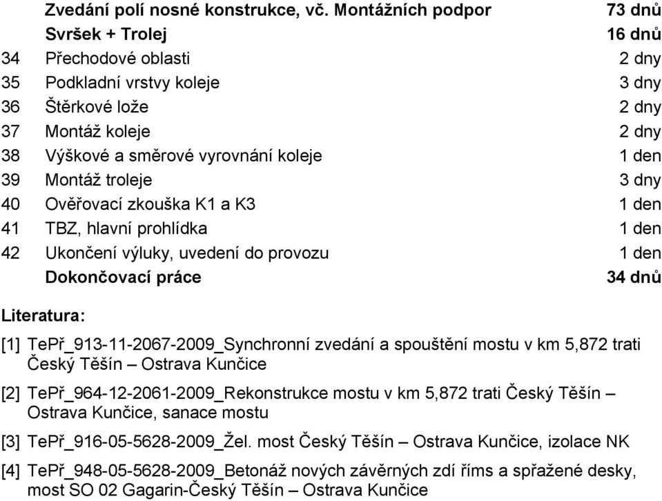 39 Montáž troleje 3 dny 40 Ověřovací zkouška K1 a K3 1 den 41 TBZ, hlavní prohlídka 1 den 42 Ukončení výluky, uvedení do provozu 1 den Dokončovací práce 34 dnů Literatura: [1]