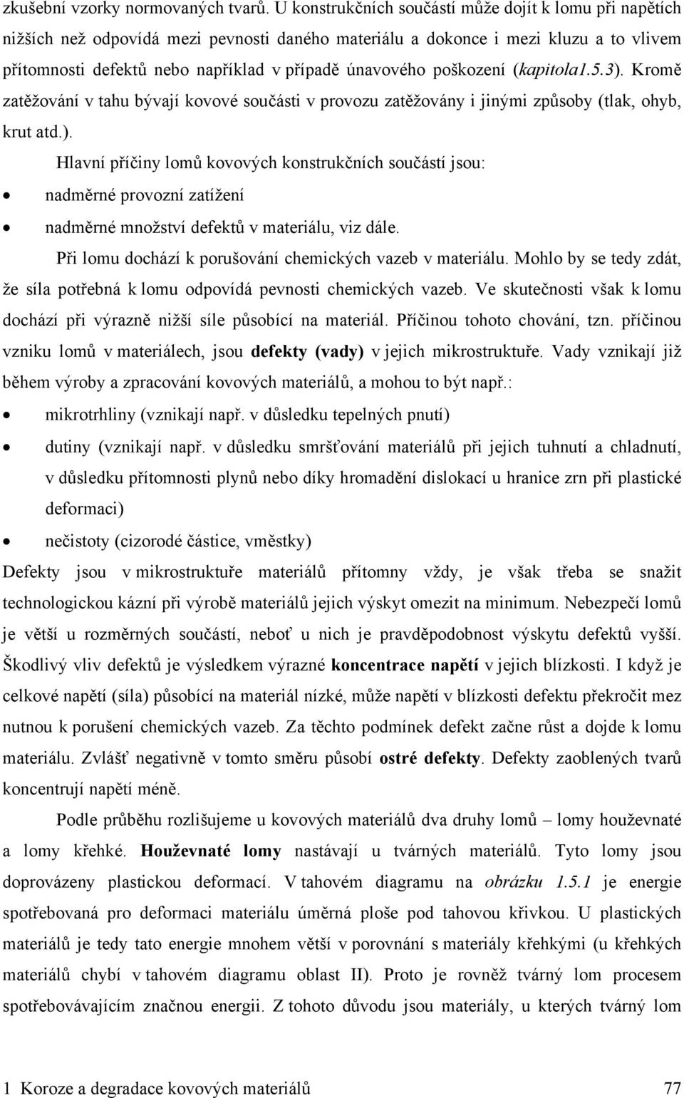 poškození (kapitola1.5.3). Kromě zatěžování v tahu bývají kovové součásti v provozu zatěžovány i jinými způsoby (tlak, ohyb, krut atd.). Hlavní příčiny lomů kovových konstrukčních součástí jsou: nadměrné provozní zatížení nadměrné množství defektů v materiálu, viz dále.