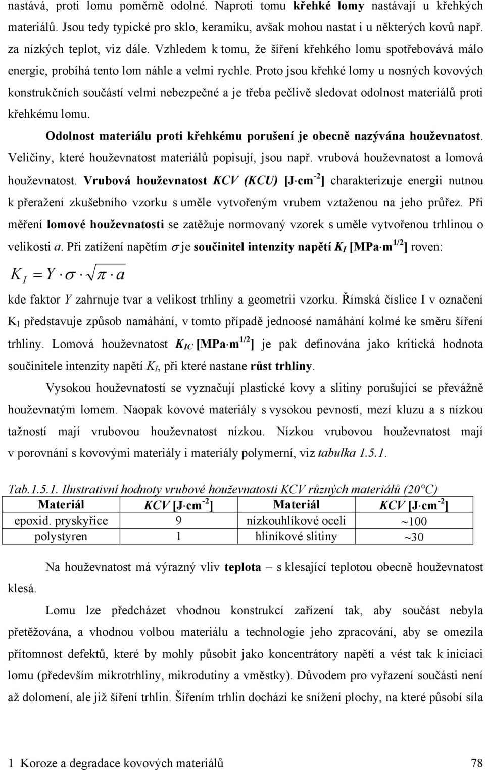 Proto jsou křehké lomy u nosných kovových konstrukčních součástí velmi nebezpečné a je třeba pečlivě sledovat odolnost materiálů proti křehkému lomu.