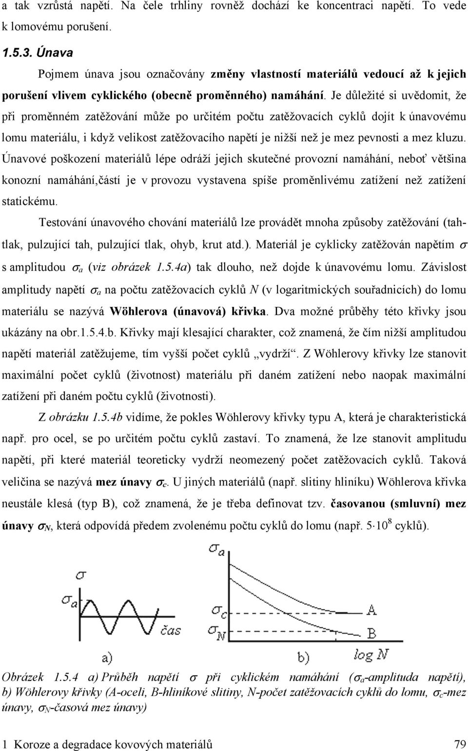 Je důležité si uvědomit, že při proměnném zatěžování může po určitém počtu zatěžovacích cyklů dojít k únavovému lomu materiálu, i když velikost zatěžovacího napětí je nižší než je mez pevnosti a mez