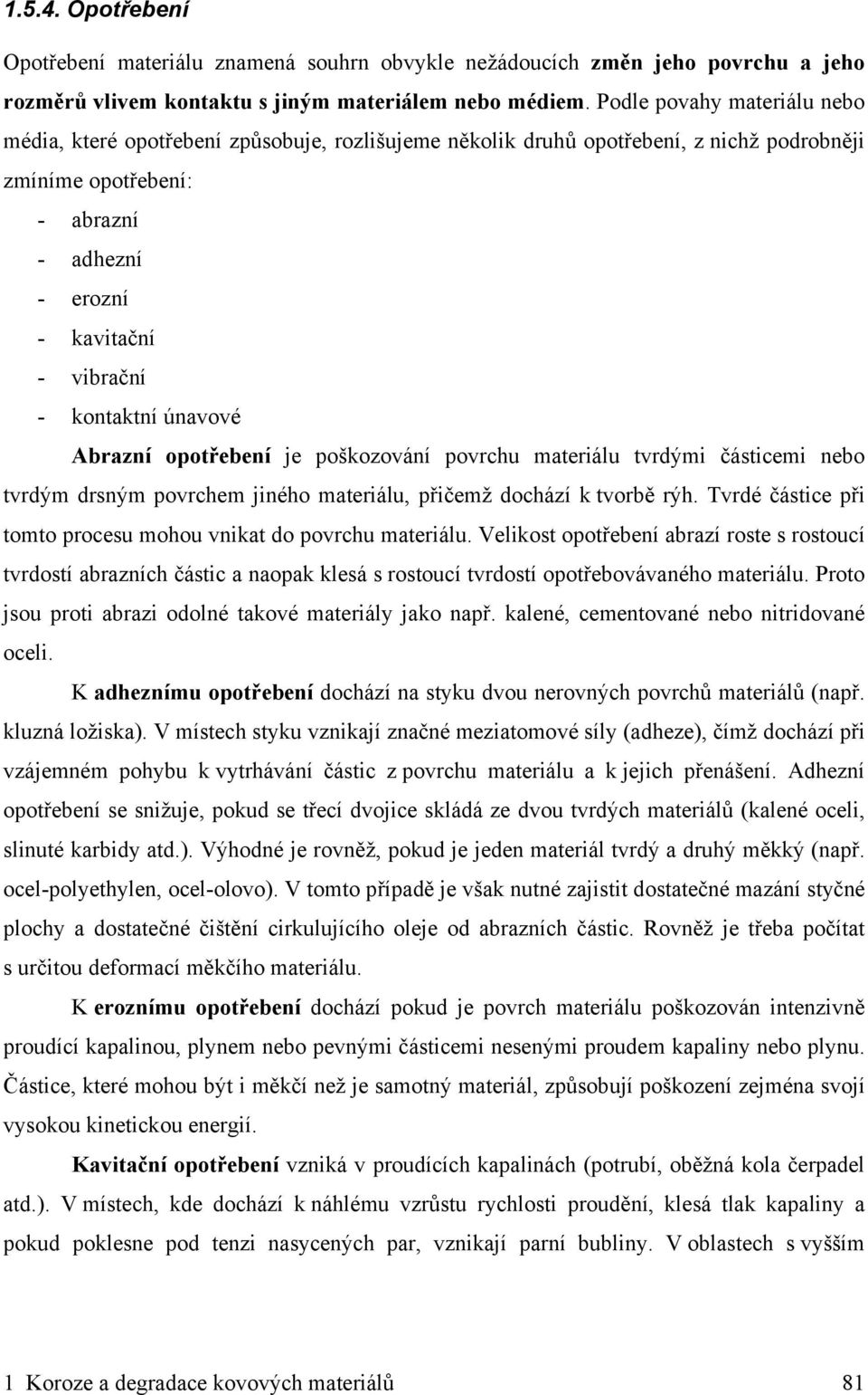 kontaktní únavové Abrazní opotřebení je poškozování povrchu materiálu tvrdými částicemi nebo tvrdým drsným povrchem jiného materiálu, přičemž dochází k tvorbě rýh.