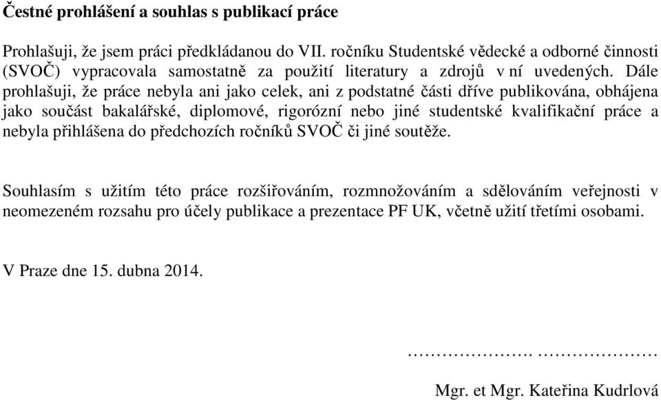 Dále prohlašuji, že práce nebyla ani jako celek, ani z podstatné části dříve publikována, obhájena jako součást bakalářské, diplomové, rigorózní nebo jiné studentské