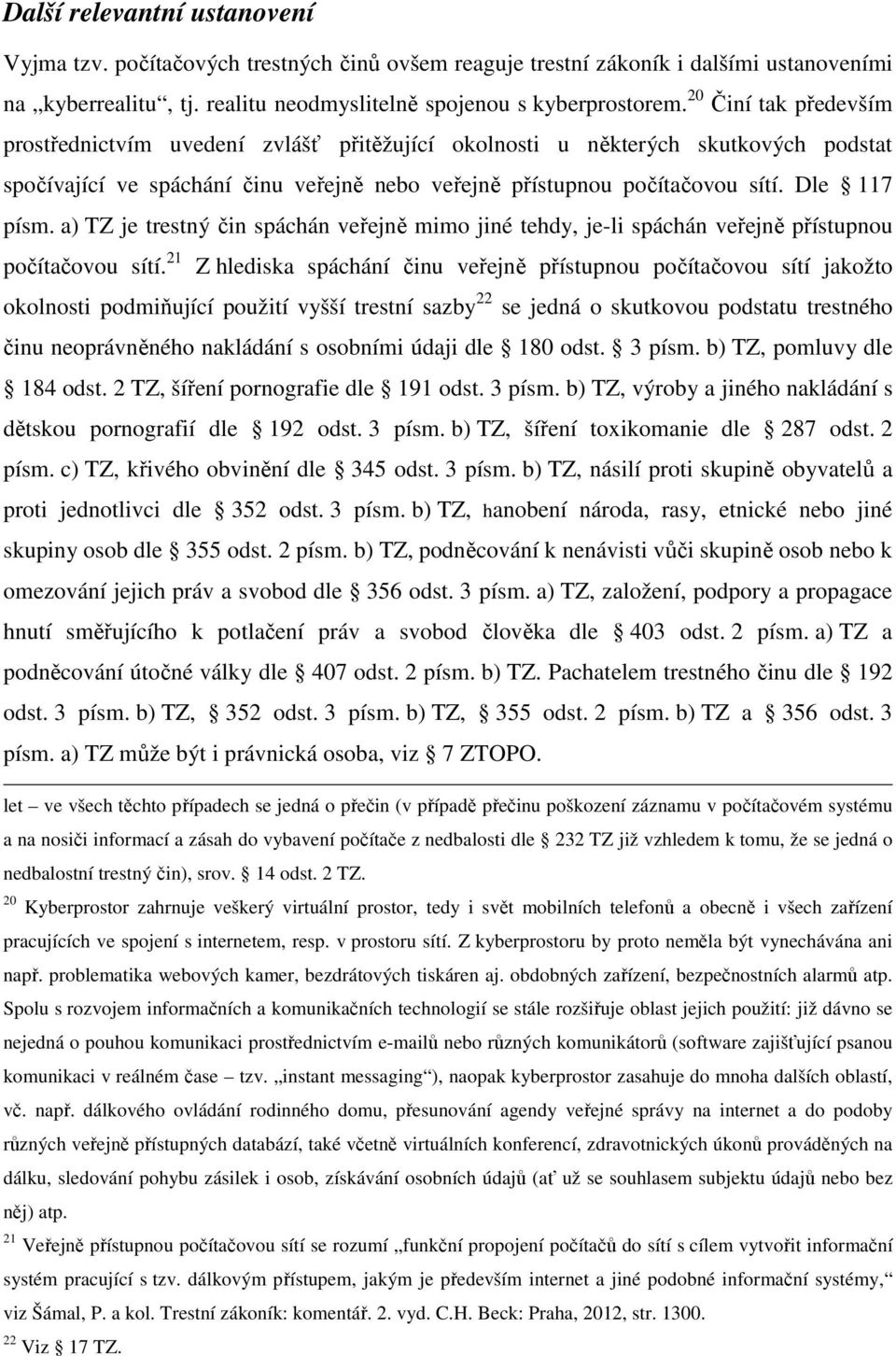 a) TZ je trestný čin spáchán veřejně mimo jiné tehdy, je-li spáchán veřejně přístupnou počítačovou sítí.