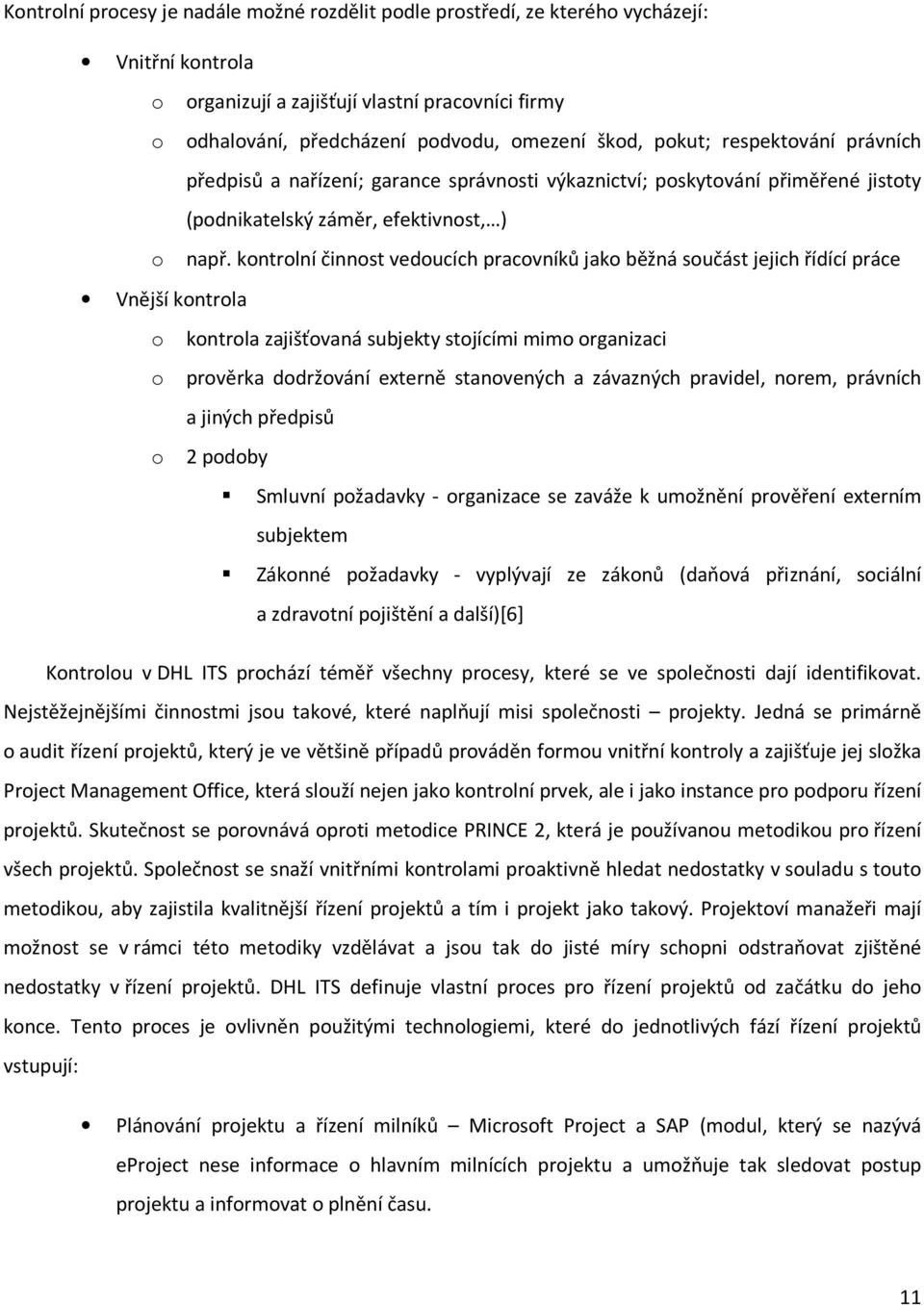 kontrolní činnost vedoucích pracovníků jako běžná součást jejich řídící práce Vnější kontrola o kontrola zajišťovaná subjekty stojícími mimo organizaci o prověrka dodržování externě stanovených a