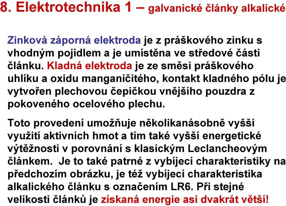 Toto provedení umožňuje několikanásobně vyšší využití aktivních hmot a tím také vyšší energetické výtěžnosti v porovnání s klasickým Leclancheovým článkem.