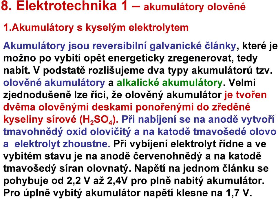 Velmi zjednodušeně lze říci, že olověný akumulátor je tvořen dvěma olověnými deskami ponořenými do zředěné kyseliny sírové (H 2 SO 4 ).