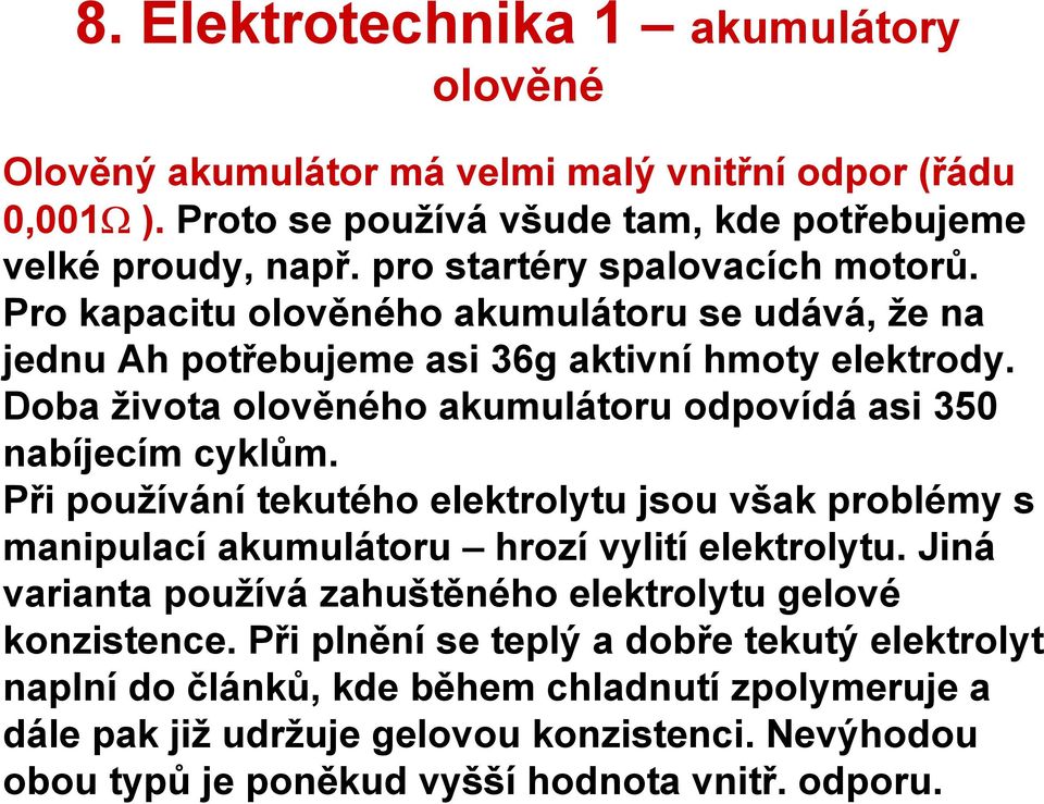 Doba života olověného akumulátoru odpovídá asi 350 nabíjecím cyklům. Při používání tekutého elektrolytu jsou však problémy s manipulací akumulátoru hrozí vylití elektrolytu.