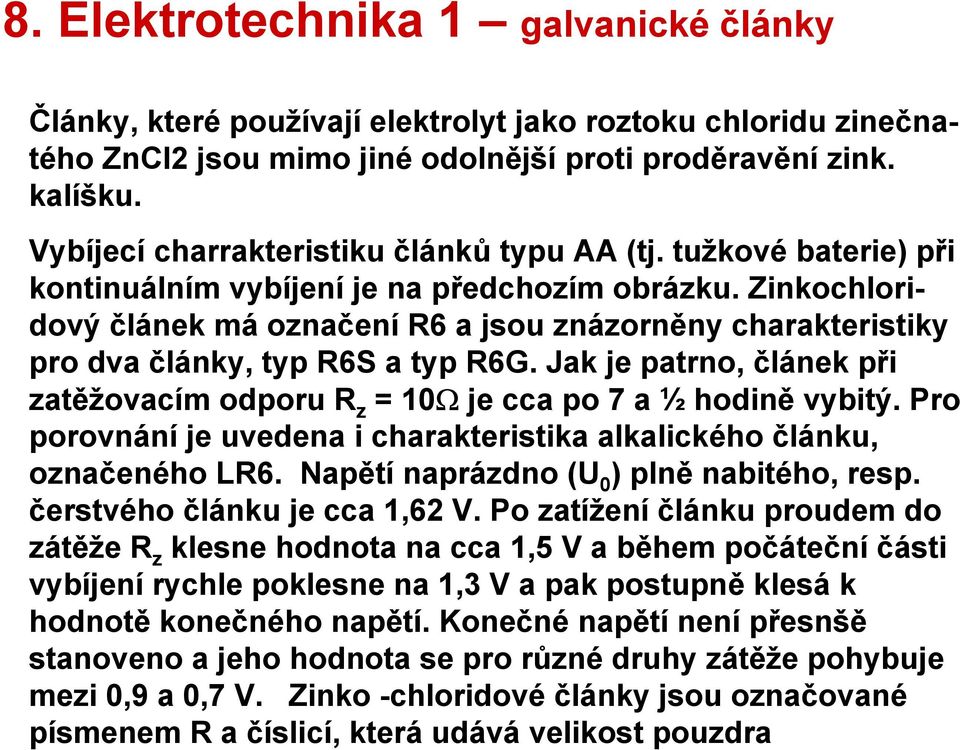 Zinkochloridový článek má označení R6 a jsou znázorněny charakteristiky pro dva články, typ R6S a typ R6G. Jak je patrno, článek při zatěžovacím odporu R z = 10Ω je cca po 7 a ½ hodině vybitý.