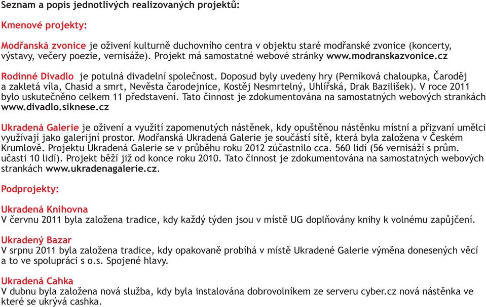 Doposud byly uvedeny hry (Perníková chaloupka, Čaroděj a zakletá víla, Chasid a smrt, Nevěsta čarodejnice, Kostěj Nesmrtelný, Uhlířská, Drak Bazilišek).